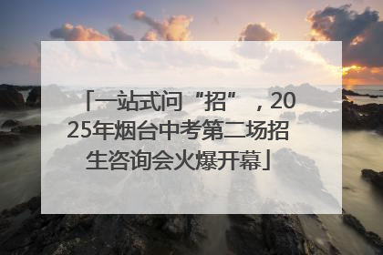 一站式问“招”，2025年烟台中考第二场招生咨询会火爆开幕