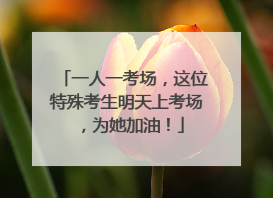 一人一考场，这位特殊考生明天上考场，为她加油！