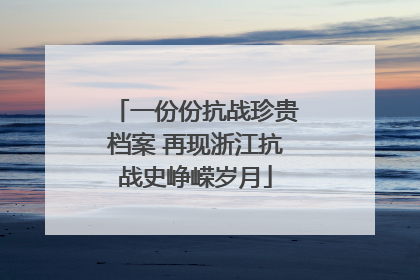 一份份抗战珍贵档案 再现浙江抗战史峥嵘岁月