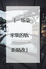 一场毫米级的轨距精改