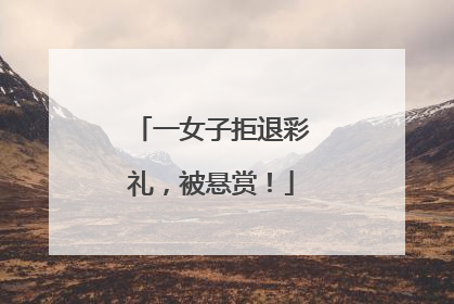 一女子拒退彩礼,被悬赏!