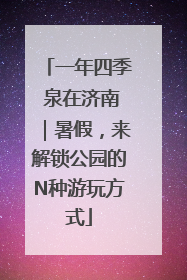 一年四季 泉在济南｜暑假，来解锁公园的N种游玩方式