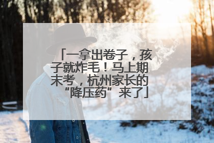一拿出卷子，孩子就炸毛！马上期末考，杭州家长的“降压药”来了