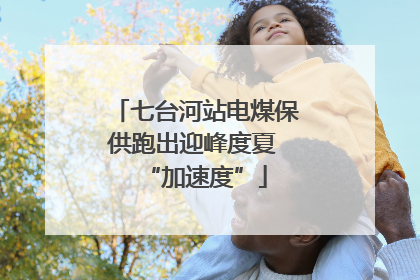 七台河站电煤保供跑出迎峰度夏 “加速度”