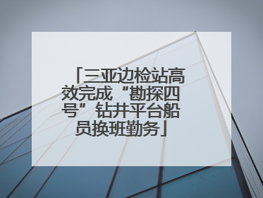 三亚边检站高效完成“勘探四号”钻井平台船员换班勤务