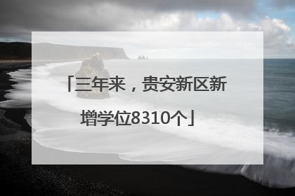 三年来，贵安新区新增学位8310个