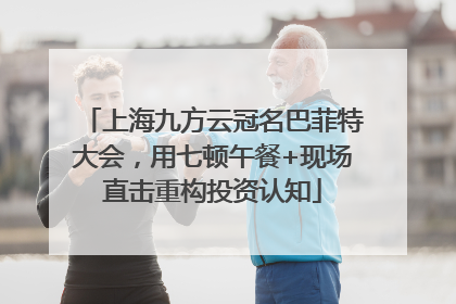 上海九方云冠名巴菲特大会，用七顿午餐+现场直击重构投资认知