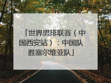 世界男排联赛（中国西安站）：中国队胜塞尔维亚队