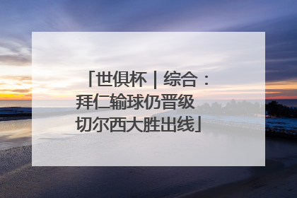 世俱杯｜综合：拜仁输球仍晋级 切尔西大胜出线