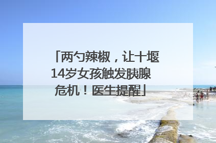 两勺辣椒，让十堰14岁女孩触发胰腺危机！医生提醒