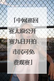 中网巡回赛太原公开赛九日开拍 市民可免费观赛