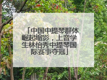 中国中提琴群体崛起缩影，上音学生林怡秀中提琴国际赛事夺冠
