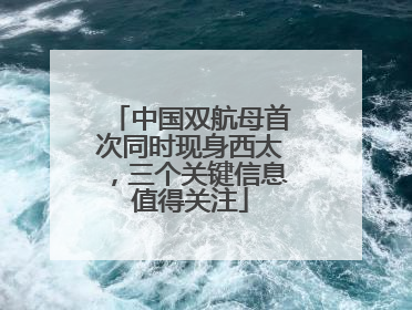 中国双航母首次同时现身西太，三个关键信息值得关注