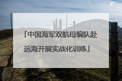中国海军双航母编队赴远海开展实战化训练