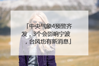 中央气象4预警齐发，3个会影响宁波，台风也有新消息