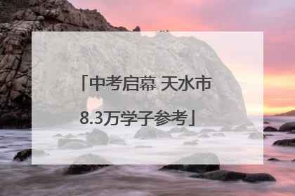 中考启幕 天水市8.3万学子参考