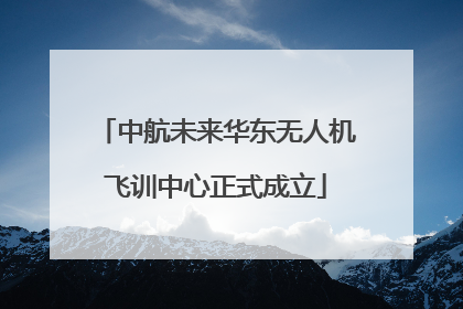 中航未来华东无人机飞训中心正式成立