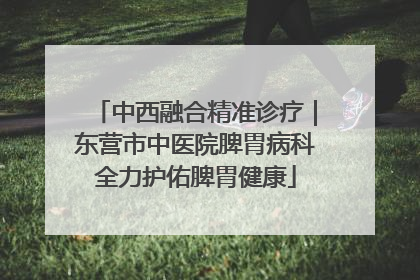 中西融合精准诊疗｜东营市中医院脾胃病科全力护佑脾胃健康