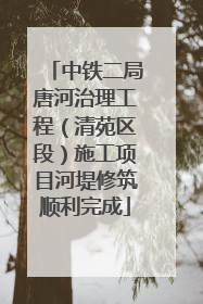 中铁二局唐河治理工程（清苑区段）施工项目河堤修筑顺利完成