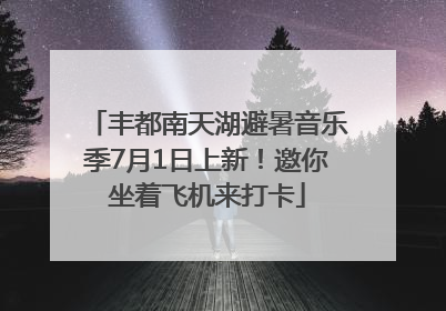 丰都南天湖避暑音乐季7月1日上新！邀你坐着飞机来打卡