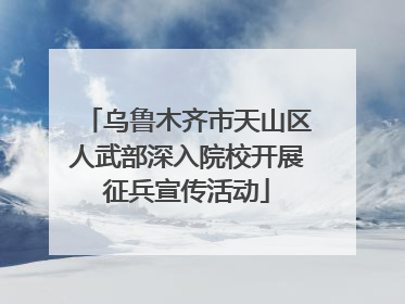 乌鲁木齐市天山区人武部深入院校开展征兵宣传活动