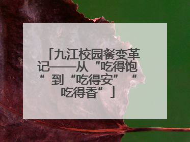 九江校园餐变革记——从“吃得饱”到“吃得安”“吃得香”