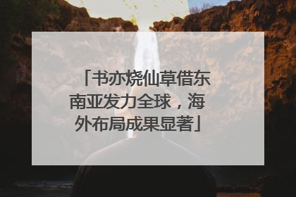 书亦烧仙草借东南亚发力全球，海外布局成果显著