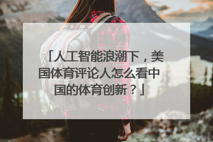 人工智能浪潮下，美国体育评论人怎么看中国的体育创新？