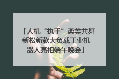 人机“执手”柔美共舞 新松新款大负载工业机器人亮相端午晚会
