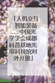 人机交互、智能装备……中国光学学会成都科普基地光电科技馆对外开放