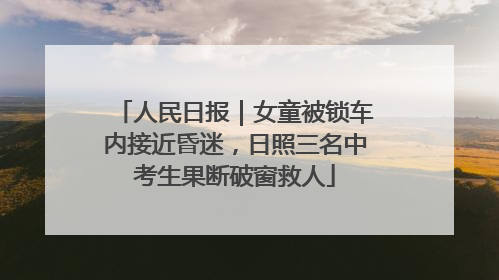 人民日报｜女童被锁车内接近昏迷，日照三名中考生果断破窗救人