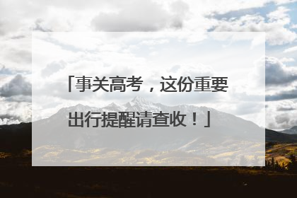 事关高考，这份重要出行提醒请查收！