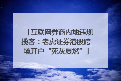 互联网券商内地违规揽客：老虎证券港股跨境开户“死灰复燃”