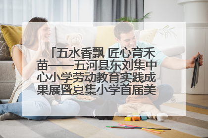 五水香飘 匠心育禾苗——五河县东刘集中心小学劳动教育实践成果展暨夏集小学首届美食节盛大举行