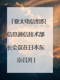 亚太电信组织信息通信技术部长会议在日本东京召开