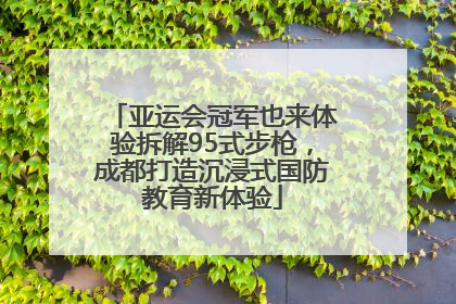 亚运会冠军也来体验拆解95式步枪，成都打造沉浸式国防教育新体验