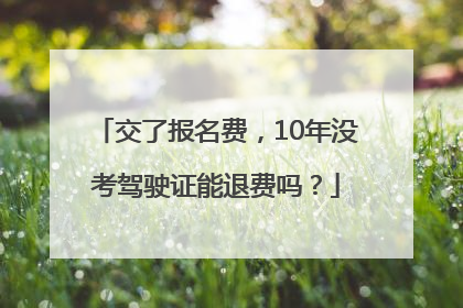 交了报名费，10年没考驾驶证能退费吗？