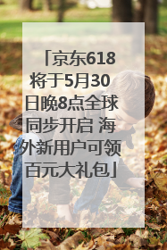 京东618将于5月30日晚8点全球同步开启 海外新用户可领百元大礼包