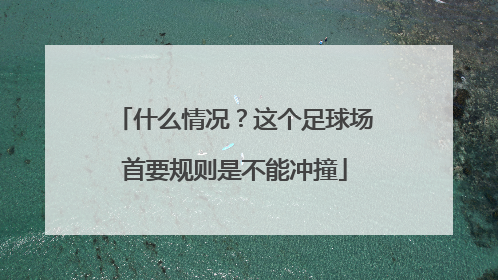 什么情况？这个足球场首要规则是不能冲撞