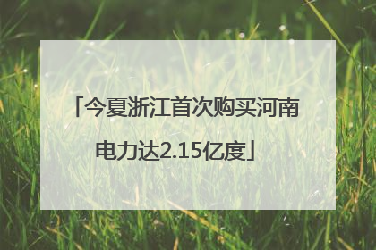 今夏浙江首次购买河南电力达2.15亿度