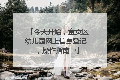 今天开始，章贡区幼儿园网上信息登记，操作指南→