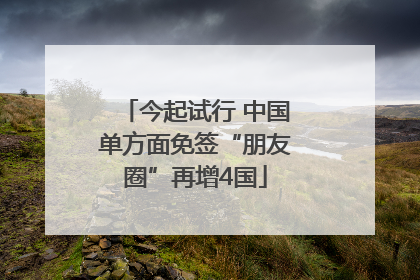 今起试行 中国单方面免签“朋友圈”再增4国