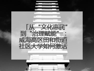 从“文化惠民”到“治理赋能”：威海高区田和街道社区大学如何激活基层服务新动能
