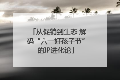 从促销到生态 解码“六一好孩子节”的IP进化论