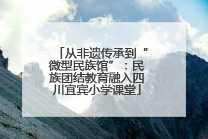 从非遗传承到“微型民族馆”：民族团结教育融入四川宜宾小学课堂
