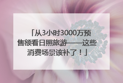 从3小时3000万预售额看日照旅游——这些消费场景该补了！