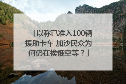 以称已准入100辆援助卡车 加沙民众为何仍在挨饿空等？