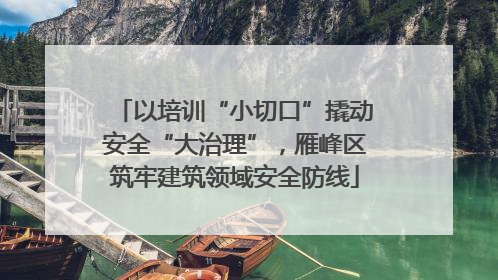 以培训“小切口”撬动安全“大治理”，雁峰区筑牢建筑领域安全防线