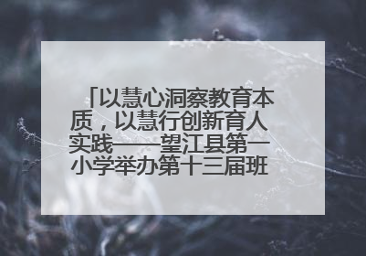 以慧心洞察教育本质，以慧行创新育人实践——望江县第一小学举办第十三届班主任论坛