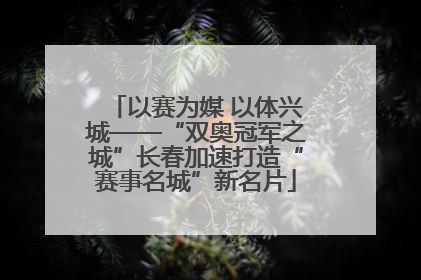 以赛为媒 以体兴城——“双奥冠军之城”长春加速打造“赛事名城”新名片
